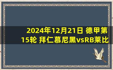 2024年12月21日 德甲第15轮 拜仁慕尼黑vsRB莱比锡 全场录像